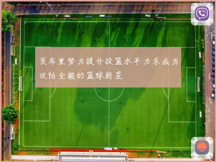 莫布里努力提升投篮水平力求成为攻防全能的篮球新星