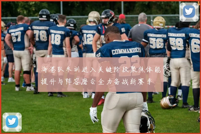 海港队冬训进入关键阶段聚焦体能提升与阵容磨合全力备战新赛季