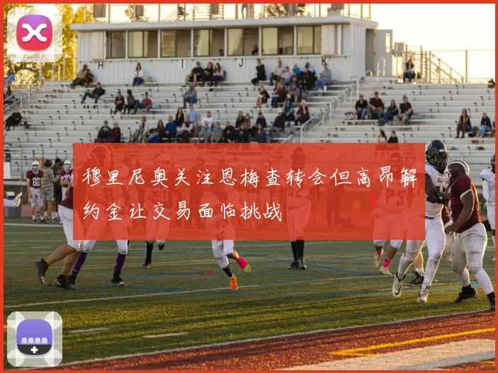 穆里尼奥关注恩梅查转会但高昂解约金让交易面临挑战