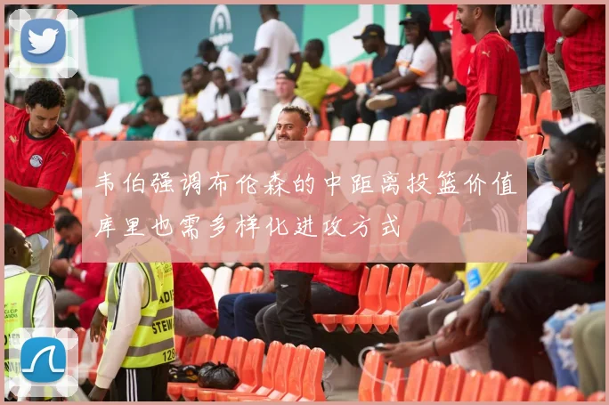 韦伯强调布伦森的中距离投篮价值库里也需多样化进攻方式