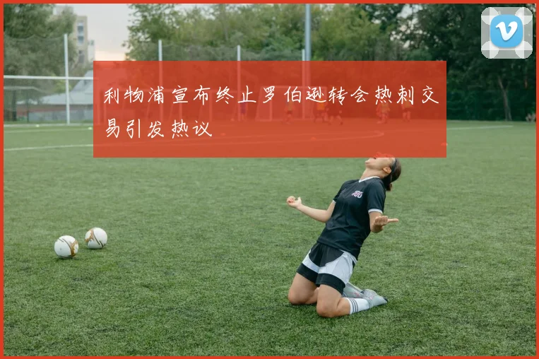 利物浦宣布终止罗伯逊转会热刺交易引发热议