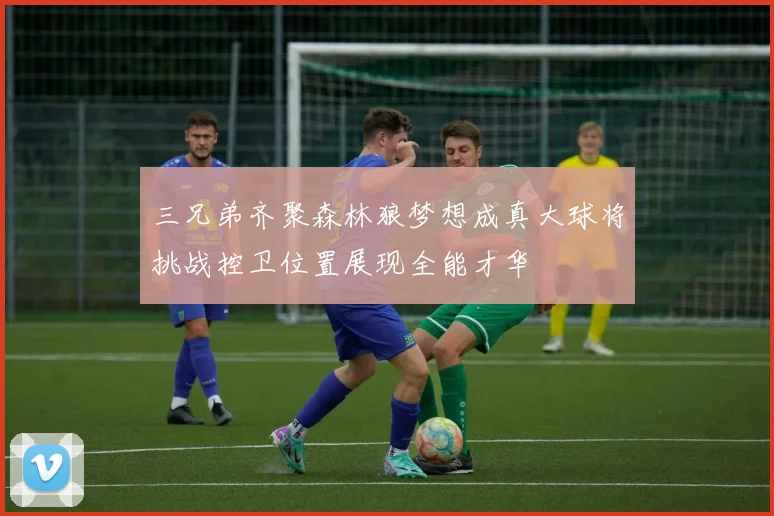 三兄弟齐聚森林狼梦想成真大球将挑战控卫位置展现全能才华